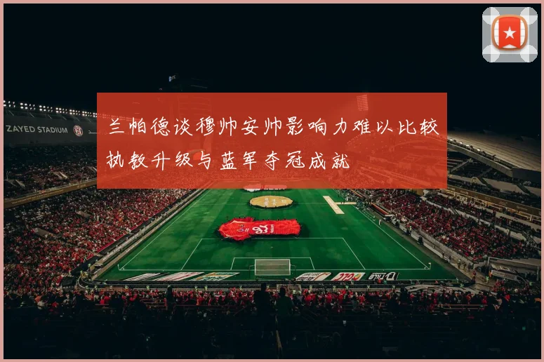 兰帕德谈穆帅安帅影响力难以比较执教升级与蓝军夺冠成就