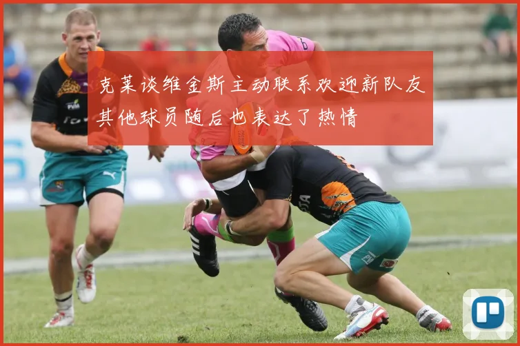 克莱谈维金斯主动联系欢迎新队友其他球员随后也表达了热情
